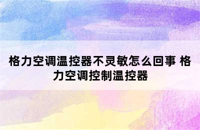 格力空调温控器不灵敏怎么回事 格力空调控制温控器